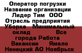 Оператор погрузки › Название организации ­ Лидер Тим, ООО › Отрасль предприятия ­ Уборка › Минимальный оклад ­ 30 000 - Все города Работа » Вакансии   . Ямало-Ненецкий АО,Ноябрьск г.